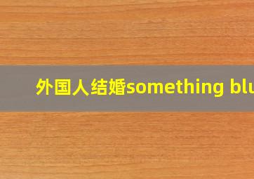 外国人结婚something blue